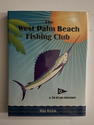 Item #2574 West Palm Beach Fishing Club:; A 75-Year History. Mike Rivkin