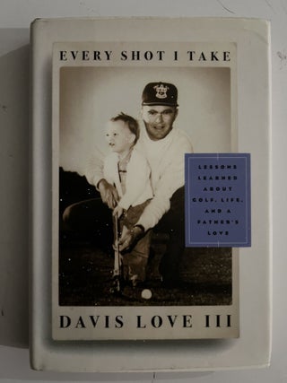Item #2612 Every Shot I Take :; Lessons Learned About Golf, Life, and a Father's Love. Davis III...
