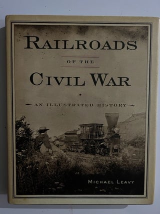 Item #2878 Railroads of the Civil War : An Illustrated History. Michael Leavy