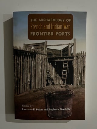 Item #2880 The Archaeology of French and Indian War Frontier Forts. Lawrence E. Babits, Stephanie...
