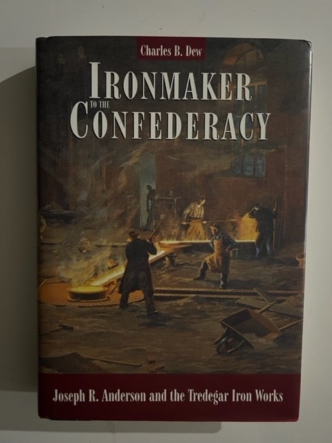Item #2882 Ironmaker to the Confederacy: Joseph R. Anderson and the Tredegar Iron Works. Charles B. Dew.