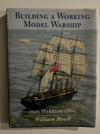 Item #2913 Building a Working Model Warship: Hms Warrior 1860. William Mowll