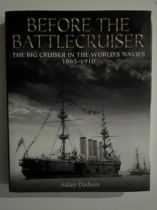 Item #2929 Before the Battlecruiser: The Big Cruiser in the World's Navies, 1865-1910. Aidan Dodson