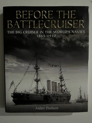 Item #2929 Before the Battlecruiser: The Big Cruiser in the World's Navies, 1865-1910. Aidan Dodson