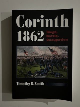 Item #3046 Corinth 1862: Siege, Battle, Occupation. Timothy B. Smith