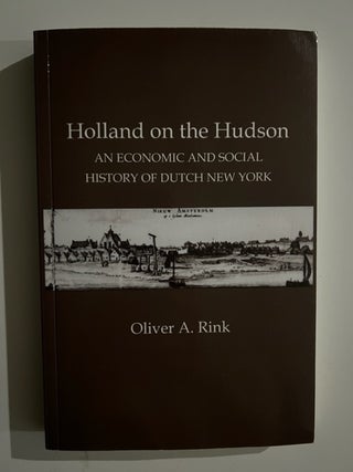Item #3058 Holland on the Hudson: An Economic and Social History of Dutch New York. Oliver A. Rink