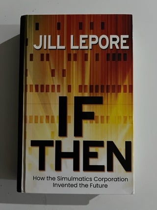 Item #3084 If Then : How the Simulmatics Corporation Invented the Future. Jill Lepore