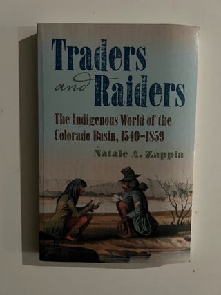 Item #3164 Traders and Raiders: The Indigenous World of the Colorado Basin, 1540-1859. Natale A....