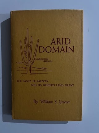 Item #3206 Arid Domain: The Santa Fe Railway and Its Western Land Grant (Signed). William S. Greever