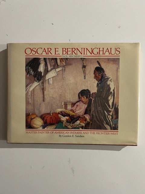 Item #3209 Oscar E. Berninghaus Taos, New Mexico: Master Painter of American Indians and the Frontier West. Gordon E. Sanders.
