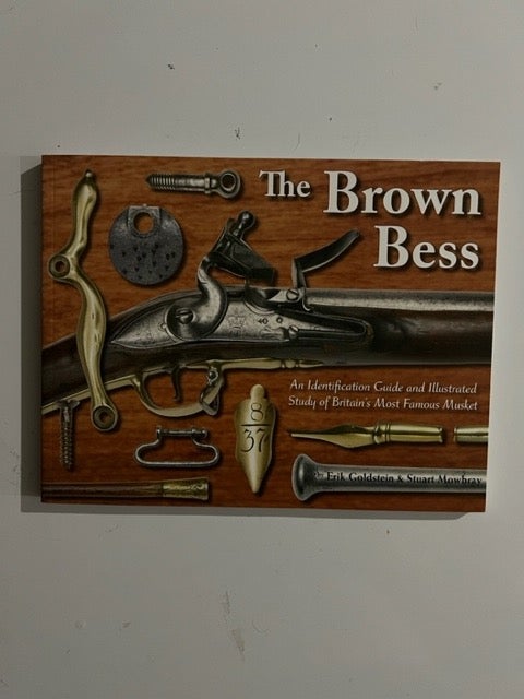 Item #3255 The Brown Bess: An Identification Guide and Illustrated Study of Britain's Most Famous Musket. Erik Goldstein, Stuart Mowbray.