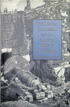 Item #3313 The Delafield Commission and the American Military Profession. Matthew Moten