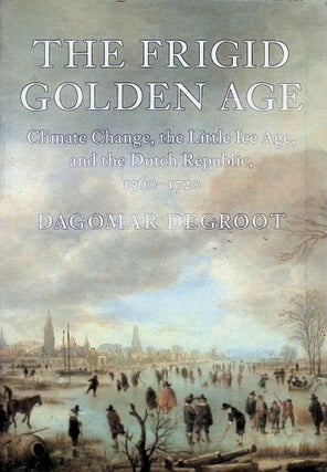 Item #3314 The Frigid Golden Age: Climate Change, the Little Ice Age, and the Dutch Republic,...