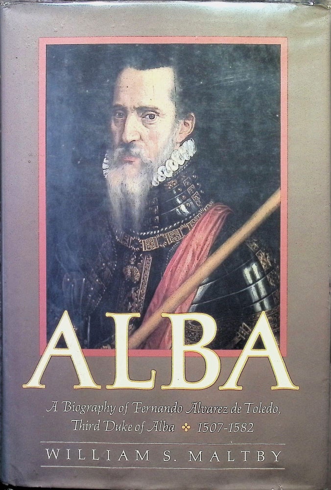Item #3319 Alba: A Biography of Fernando Alvarez de Toledo, Third Duke of Alba, 1507-1582. William S. Maltby.
