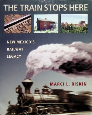 Item #4165 The Train Stops Here: New Mexico's Railway Legacy. Marci L. Riskin