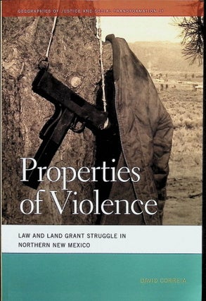 Item #4222 Properties of Violence: Law and Land Grant Struggle in Northern New Mexico. David Correia