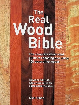 Item #4234 The Real Wood Bible: The Complete Illustrated Guide to Choosing and Using 100...