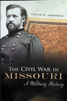 Item #4237 The Civil War in Missouri: A Military History (Volume 1). Louis S. Gerteis