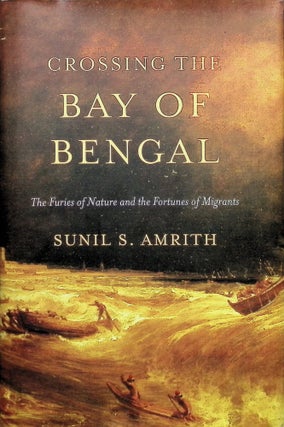 Item #4253 Crossing the Bay of Bengal : The Furies of Nature and the Fortunes of Migrants. Sunil...