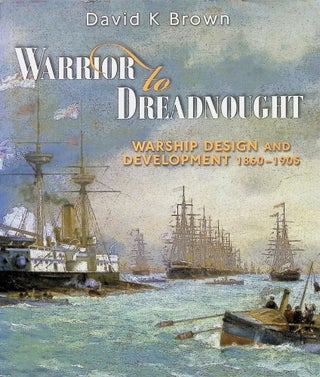 Item #4311 Warrior to Dreadnought: Warship Development 1860-1905. D. K. Brown