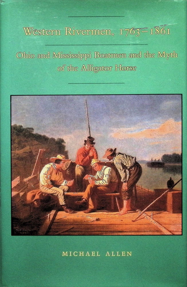 Item #4348 Western Rivermen, 1763-1861: Ohio and Mississippi boatmen and the myth of the alligator horse. Michael Allen.