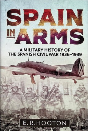 Item #4372 Spain in Arms: A Military History of the Spanish Civil War 1936-1939. E. R. Hooton