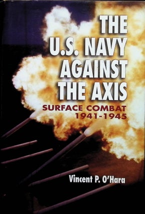 Item #4395 The U.S. Navy Against the Axis: Surface Combat, 1941-1945. Vincent P. O'Hara