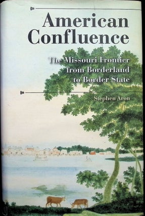 Item #4415 American Confluence : The Missouri Frontier from Borderland to Border State. Stephen Aron