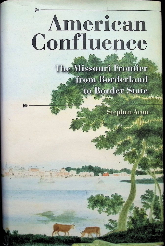 Item #4415 American Confluence : The Missouri Frontier from Borderland to Border State. Stephen Aron.