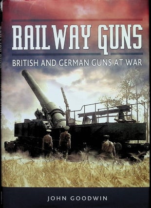 Item #4418 Railway Guns: British and German Guns at War. John Goodwin