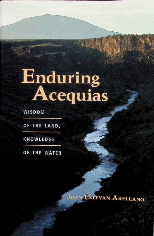 Item #4450 Enduring Acequias: Wisdom of the Land, Knowledge of the Water. Juan Estevan Arellano.