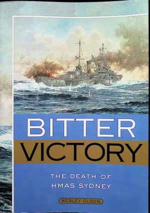 Item #4460 Bitter Victory the Death of HMAS Sydney. Wesley Olson