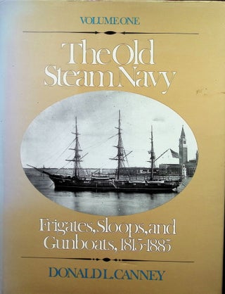 Item #4499 The Old Steam Navy: Frigates, Sloops and Gunboats, 1815-1885. Donald L. Canney