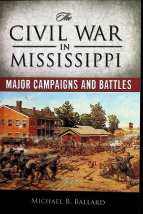 Item #4500 The Civil War in Mississippi: Major Campaigns and Battles. Michael B. Ballard