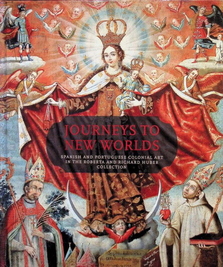 Item #4515 Journeys To New Worlds: Spanish And Portuguese Colonial Art In The Roberta And Richard Huber Collection. Suzanne L. Stratton-Pruitt, Mark A. Castro.