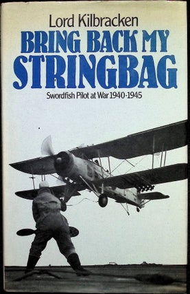 Item #4615 Bring Back My Stringbag: Swordfish Pilot at War, 1940-45. John Godley Kilbracken