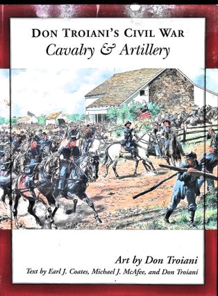 Item #4884 Don Troiani's Civil War Cavalry & Artillery. Earl J. Coates, Michael J. McAfee, Don...
