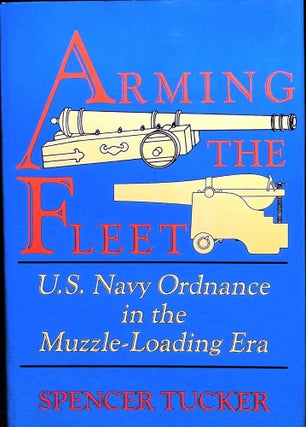 Item #5024 Arming the Fleet: U.S. Navy Ordnance in the Muzzle-Loading Era. Spencer Tucker