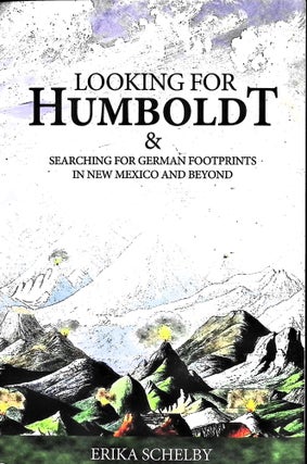 Item #5034 Looking For Humboldt: & Searching for German Footprints in New Mexico and Beyond....