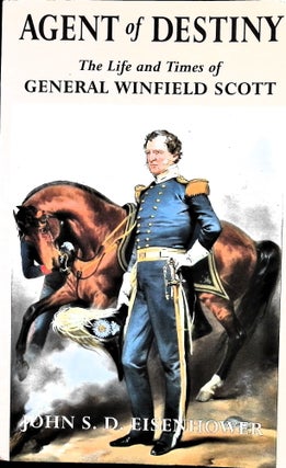 Item #5054 Agent of Destiny: The Life and Times of General Winfield Scott. John S. D. Eisenhower