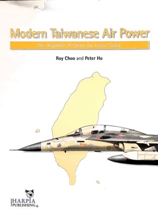 Item #5112 Modern Taiwanese Air Power : The Republic of China Air Force Today. Roy Choo, Peter Ho