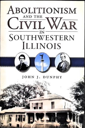 Item #5195 Abolitionism and the Civil War in Southwestern Illinois (Signed). John J. Dunphy