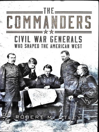 Item #5248 The Commanders: Civil War Generals Who Shaped the American West. Robert M. Utley
