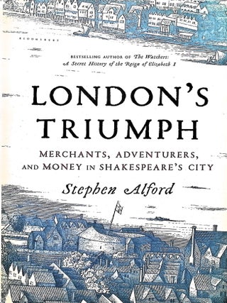Item #5353 London's Triumph: Merchants, Adventurers, and Money in Shakespeare's City. Stephen Alford