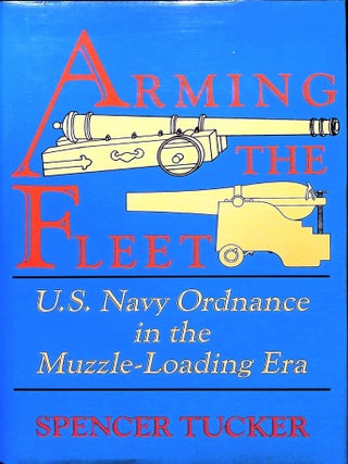 Item #5389 Arming the Fleet: U. S. Navy Ordnance in the Muzzle-Loading Era. Spencer Tucker