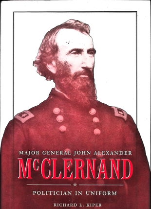 Item #5503 Major General John Alexander McClernand: Politician in Uniform. Richard L. Kiper