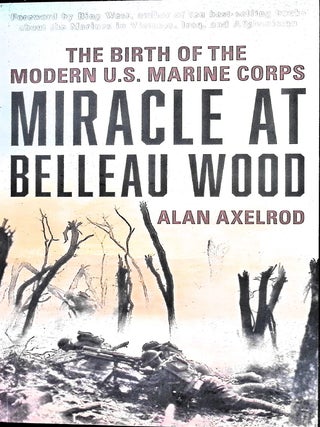 Item #5612 Miracle at Belleau Wood: The Birth Of The Modern U.S. Marine Corps. Alan Axelrod