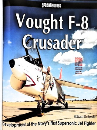 Vought F-8 Crusader: Development of the Navy's First Supersonic Jet Fighter; "When you're out of F-8s, you're out of fighters"
