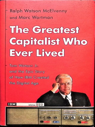Item #5655 The Greatest Capitalist Who Ever Lived: Tom Watson Jr. and the Epic Story of How IBM...
