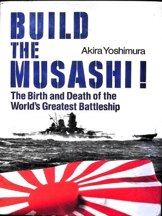 Item #5713 Build the Musashi! The Birth and Death of the World's Greatest Battleship. Akira...